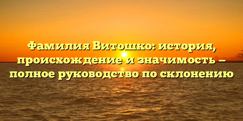 Фамилия Витошко: история, происхождение и значимость — полное руководство по склонению Фамилия Витошко: история, происхождение и значимость — полное руководство по склонению
