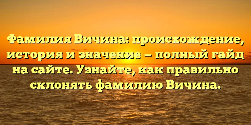Фамилия Вичина: происхождение, история и значение — полный гайд на сайте. Узнайте, как правильно склонять фамилию Вичина. Фамилия Вичина: происхождение, история и значение — полный гайд на сайте. Узнайте, как правильно склонять фамилию Вичина.