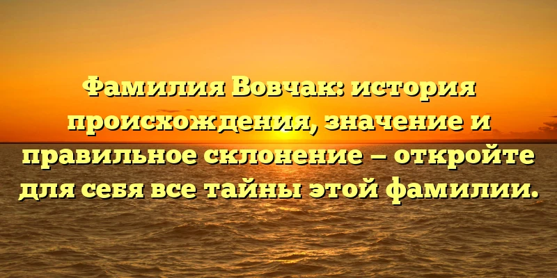 Фамилия Вовчак: история происхождения, значение и правильное склонение — откройте для себя все тайны этой фамилии. Фамилия Вовчак: история происхождения, значение и правильное склонение — откройте для себя все тайны этой фамилии.