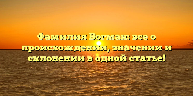 Фамилия Вогман: все о происхождении, значении и склонении в одной статье! Фамилия Вогман: все о происхождении, значении и склонении в одной статье!