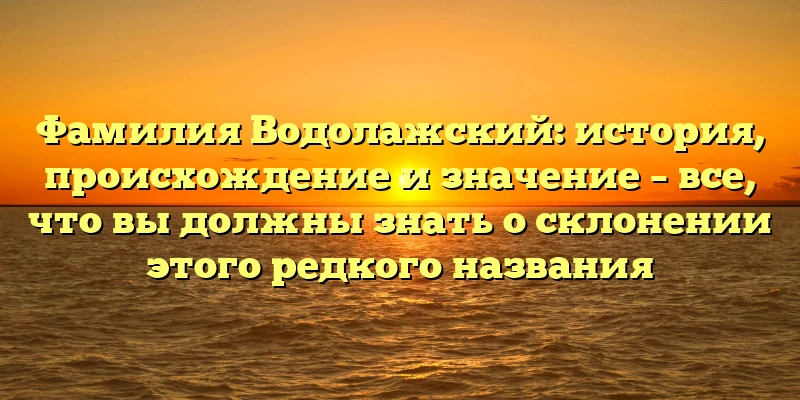 Фамилия Водолажский: история, происхождение и значение – все, что вы должны знать о склонении этого редкого названия Фамилия Водолажский: история, происхождение и значение – все, что вы должны знать о склонении этого редкого названия