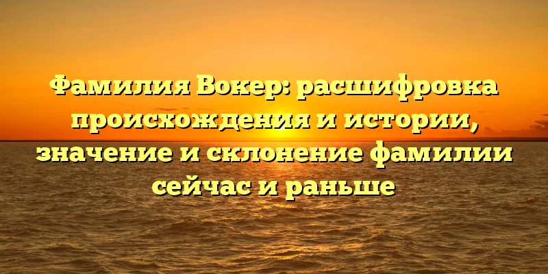Фамилия Вокер: расшифровка происхождения и истории, значение и склонение фамилии сейчас и раньше Фамилия Вокер: расшифровка происхождения и истории, значение и склонение фамилии сейчас и раньше