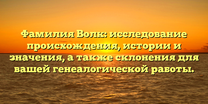 Фамилия Волк: исследование происхождения, истории и значения, а также склонения для вашей генеалогической работы.