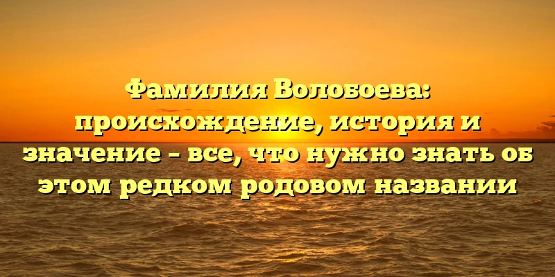 Фамилия Волобоева: происхождение, история и значение – все, что нужно знать об этом редком родовом названии Фамилия Волобоева: происхождение, история и значение – все, что нужно знать об этом редком родовом названии