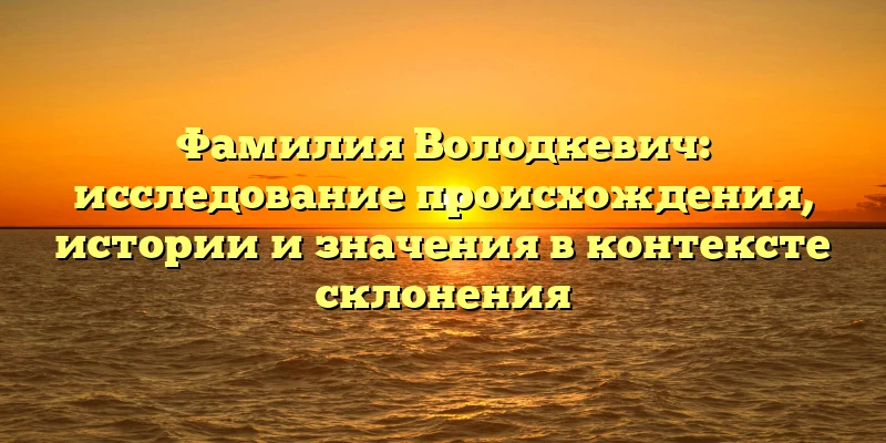 Фамилия Володкевич: исследование происхождения, истории и значения в контексте склонения Фамилия Володкевич: исследование происхождения, истории и значения в контексте склонения