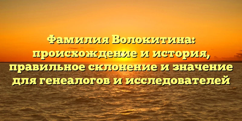 Фамилия Волокитина: происхождение и история, правильное склонение и значение для генеалогов и исследователей Фамилия Волокитина: происхождение и история, правильное склонение и значение для генеалогов и исследователей