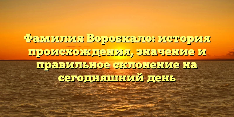 Фамилия Воробкало: история происхождения, значение и правильное склонение на сегодняшний день Фамилия Воробкало: история происхождения, значение и правильное склонение на сегодняшний день
