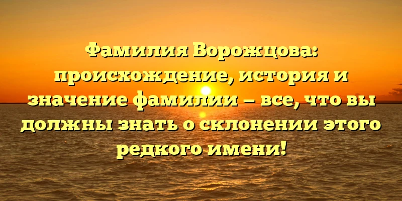 Фамилия Ворожцова: происхождение, история и значение фамилии — все, что вы должны знать о склонении этого редкого имени! Фамилия Ворожцова: происхождение, история и значение фамилии — все, что вы должны знать о склонении этого редкого имени!