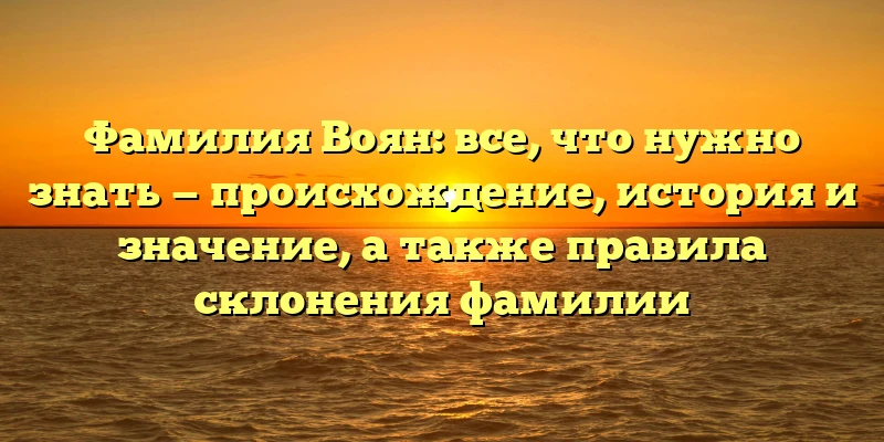 Фамилия Воян: все, что нужно знать — происхождение, история и значение, а также правила склонения фамилии Фамилия Воян: все, что нужно знать — происхождение, история и значение, а также правила склонения фамилии