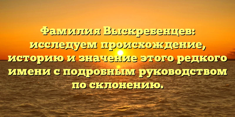 Фамилия Выскребенцев: исследуем происхождение, историю и значение этого редкого имени с подробным руководством по склонению. Фамилия Выскребенцев: исследуем происхождение, историю и значение этого редкого имени с подробным руководством по склонению.