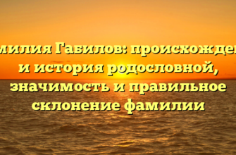 Фамилия Габилов: происхождение и история родословной, значимость и правильное склонение фамилии Фамилия Габилов: происхождение и история родословной, значимость и правильное склонение фамилии