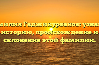 Фамилия Гаджикурбанов: узнайте историю, происхождение и склонение этой фамилии.