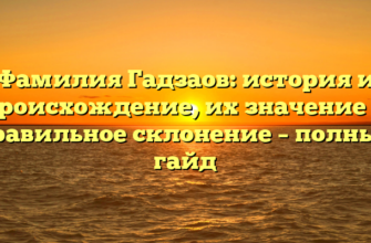 Фамилия Гадзаов: история и происхождение, их значение и правильное склонение – полный гайд Фамилия Гадзаов: история и происхождение, их значение и правильное склонение – полный гайд