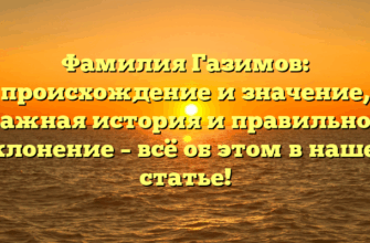 Фамилия Газимов: происхождение и значение, важная история и правильное склонение – всё об этом в нашей статье!