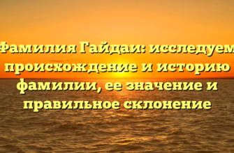 Фамилия Гайдаи: исследуем происхождение и историю фамилии, ее значение и правильное склонение Фамилия Гайдаи: исследуем происхождение и историю фамилии, ее значение и правильное склонение