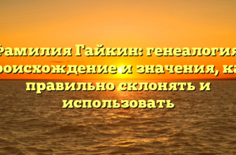 Фамилия Гайкин: генеалогия, происхождение и значения, как правильно склонять и использовать Фамилия Гайкин: генеалогия, происхождение и значения, как правильно склонять и использовать
