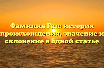 Фамилия Гал: история происхождения, значение и склонение в одной статье Фамилия Гал: история происхождения, значение и склонение в одной статье