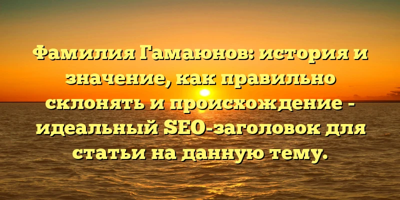 Фамилия Гамаюнов: история и значение, как правильно склонять и происхождение - идеальный SEO-заголовок для статьи на данную тему. Фамилия Гамаюнов: история и значение, как правильно склонять и происхождение - идеальный SEO-заголовок для статьи на данную тему.