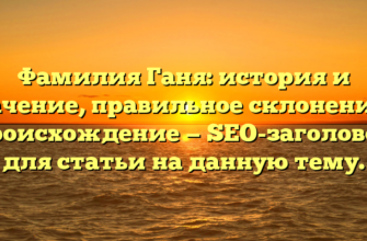 Фамилия Ганя: история и значение, правильное склонение и происхождение — SEO-заголовок для статьи на данную тему.