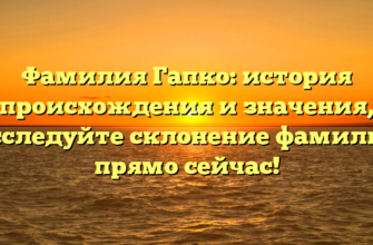 Фамилия Гапко: история происхождения и значения, исследуйте склонение фамилии прямо сейчас!