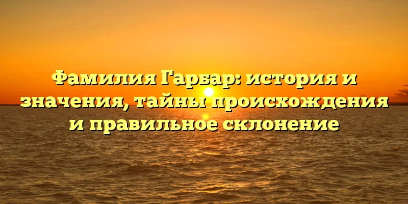 Фамилия Гарбар: история и значения, тайны происхождения и правильное склонение Фамилия Гарбар: история и значения, тайны происхождения и правильное склонение
