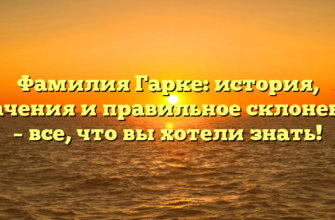 Фамилия Гарке: история, значения и правильное склонение – все, что вы хотели знать! Фамилия Гарке: история, значения и правильное склонение – все, что вы хотели знать!