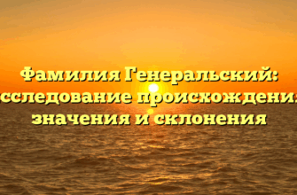 Фамилия Генеральский: исследование происхождения, значения и склонения Фамилия Генеральский: исследование происхождения, значения и склонения
