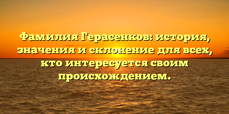 Фамилия Герасенков: история, значения и склонение для всех, кто интересуется своим происхождением.