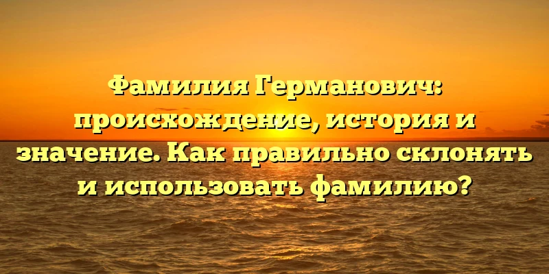 Фамилия Германович: происхождение, история и значение. Как правильно склонять и использовать фамилию? Фамилия Германович: происхождение, история и значение. Как правильно склонять и использовать фамилию?