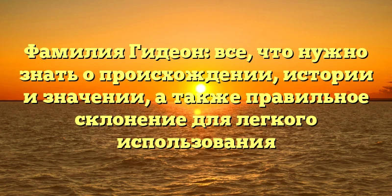 Фамилия Гидеон: все, что нужно знать о происхождении, истории и значении, а также правильное склонение для легкого использования Фамилия Гидеон: все, что нужно знать о происхождении, истории и значении, а также правильное склонение для легкого использования