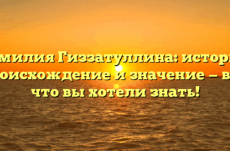 Фамилия Гиззатуллина: история, происхождение и значение — все, что вы хотели знать! Фамилия Гиззатуллина: история, происхождение и значение — все, что вы хотели знать!