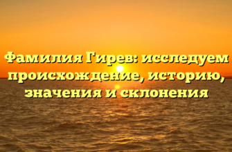 Фамилия Гирев: исследуем происхождение, историю, значения и склонения Фамилия Гирев: исследуем происхождение, историю, значения и склонения