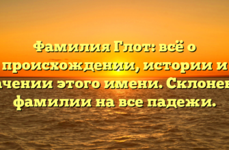 Фамилия Глот: всё о происхождении, истории и значении этого имени. Склонение фамилии на все падежи.
