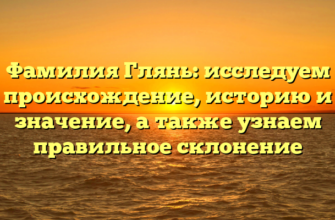 Фамилия Глянь: исследуем происхождение, историю и значение, а также узнаем правильное склонение