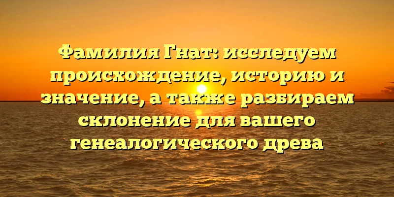 Фамилия Гнат: исследуем происхождение, историю и значение, а также разбираем склонение для вашего генеалогического древа Фамилия Гнат: исследуем происхождение, историю и значение, а также разбираем склонение для вашего генеалогического древа