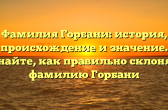 Фамилия Горбани: история, происхождение и значение. Узнайте, как правильно склонять фамилию Горбани Фамилия Горбани: история, происхождение и значение. Узнайте, как правильно склонять фамилию Горбани