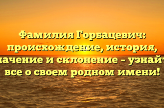 Фамилия Горбацевич: происхождение, история, значение и склонение – узнайте все о своем родном имени! Фамилия Горбацевич: происхождение, история, значение и склонение – узнайте все о своем родном имени!