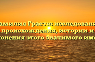 Фамилия Грасти: исследование происхождения, истории и склонения этого значимого имени Фамилия Грасти: исследование происхождения, истории и склонения этого значимого имени