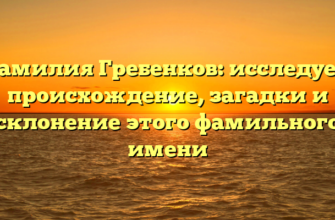 Фамилия Гребенков: исследуем происхождение, загадки и склонение этого фамильного имени Фамилия Гребенков: исследуем происхождение, загадки и склонение этого фамильного имени