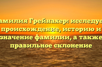 Фамилия Грейнахер: исследуем происхождение, историю и значение фамилии, а также правильное склонение Фамилия Грейнахер: исследуем происхождение, историю и значение фамилии, а также правильное склонение