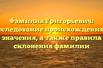 Фамилия Григорьевич: исследование происхождения и значения, а также правила склонения фамилии Фамилия Григорьевич: исследование происхождения и значения, а также правила склонения фамилии
