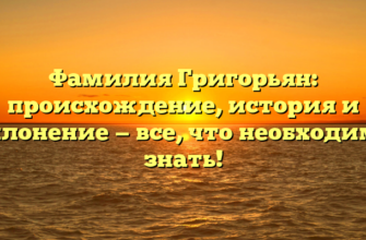 Фамилия Григорьян: происхождение, история и склонение — все, что необходимо знать! Фамилия Григорьян: происхождение, история и склонение — все, что необходимо знать!