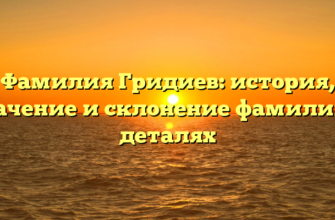 Фамилия Гридиев: история, значение и склонение фамилии в деталях Фамилия Гридиев: история, значение и склонение фамилии в деталях