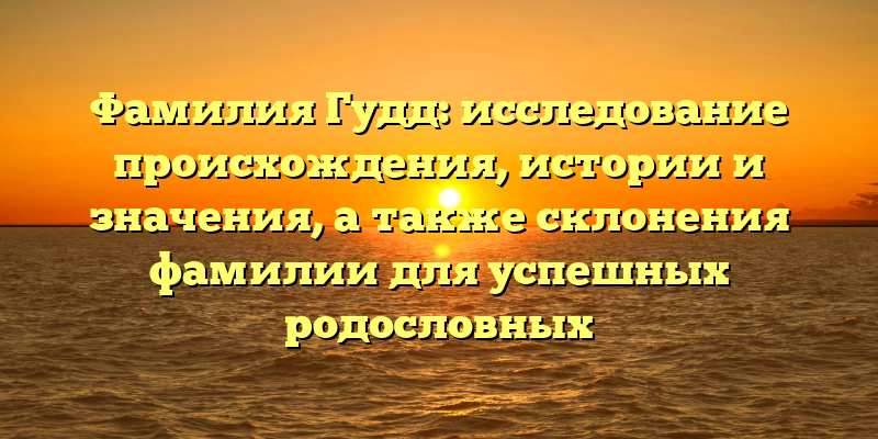 Фамилия Гудд: исследование происхождения, истории и значения, а также склонения фамилии для успешных родословных