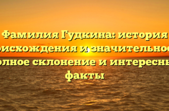 Фамилия Гудкина: история происхождения и значительность, полное склонение и интересные факты