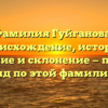 Фамилия Гуйганова: происхождение, история, значение и склонение — полный гид по этой фамилии.