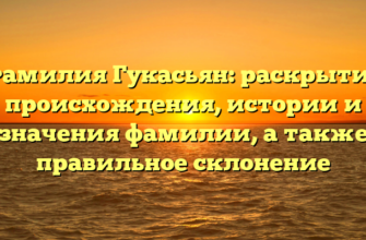 Фамилия Гукасьян: раскрытие происхождения, истории и значения фамилии, а также правильное склонение Фамилия Гукасьян: раскрытие происхождения, истории и значения фамилии, а также правильное склонение