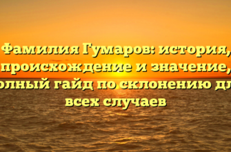 Фамилия Гумаров: история, происхождение и значение, полный гайд по склонению для всех случаев Фамилия Гумаров: история, происхождение и значение, полный гайд по склонению для всех случаев