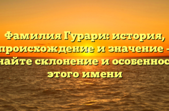 Фамилия Гурари: история, происхождение и значение – узнайте склонение и особенности этого имени