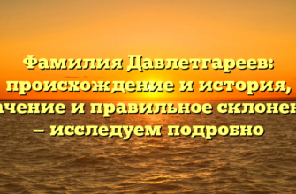 Фамилия Давлетгареев: происхождение и история, значение и правильное склонение — исследуем подробно Фамилия Давлетгареев: происхождение и история, значение и правильное склонение — исследуем подробно